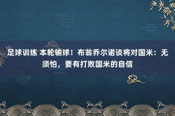 足球训练 本轮输球！布翁乔尔诺谈将对国米：无须怕，要有打败国米的自信