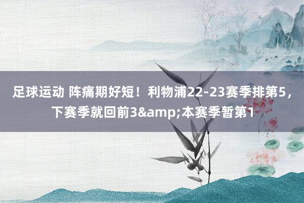 足球运动 阵痛期好短！利物浦22-23赛季排第5，下赛季就回前3&本赛季暂第1