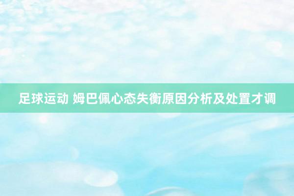 足球运动 姆巴佩心态失衡原因分析及处置才调