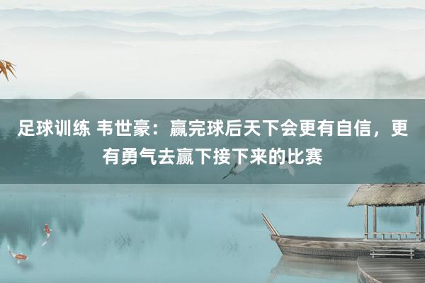 足球训练 韦世豪：赢完球后天下会更有自信，更有勇气去赢下接下来的比赛