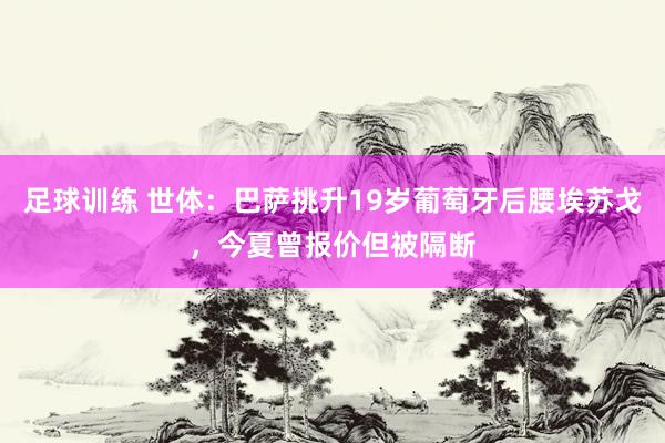 足球训练 世体：巴萨挑升19岁葡萄牙后腰埃苏戈，今夏曾报价但被隔断