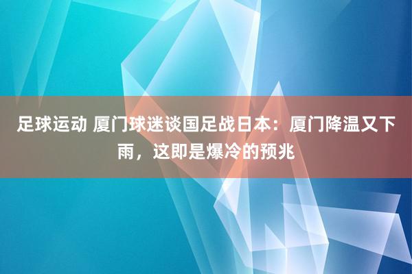 足球运动 厦门球迷谈国足战日本：厦门降温又下雨，这即是爆冷的预兆