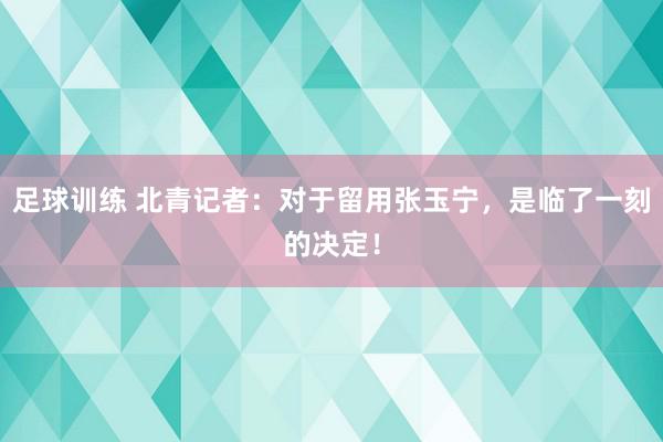 足球训练 北青记者：对于留用张玉宁，是临了一刻的决定！