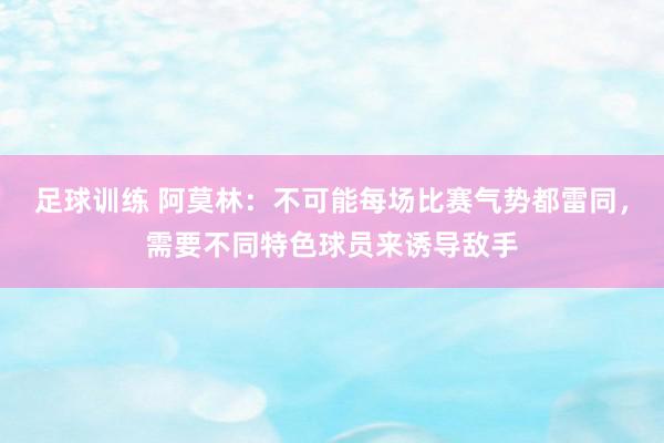 足球训练 阿莫林：不可能每场比赛气势都雷同，需要不同特色球员来诱导敌手