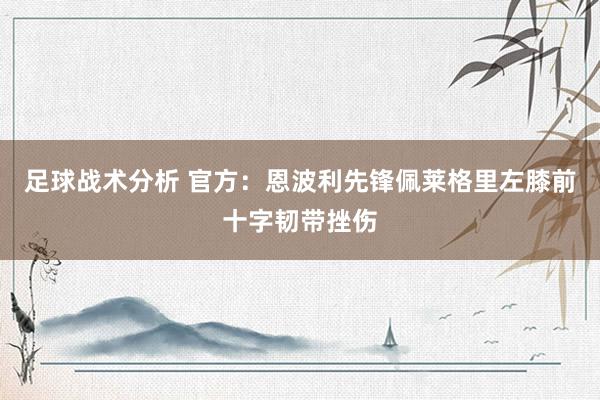 足球战术分析 官方：恩波利先锋佩莱格里左膝前十字韧带挫伤