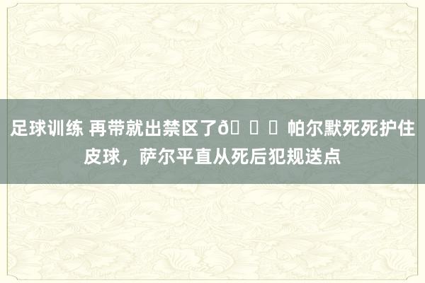 足球训练 再带就出禁区了😂帕尔默死死护住皮球，萨尔平直从死后犯规送点