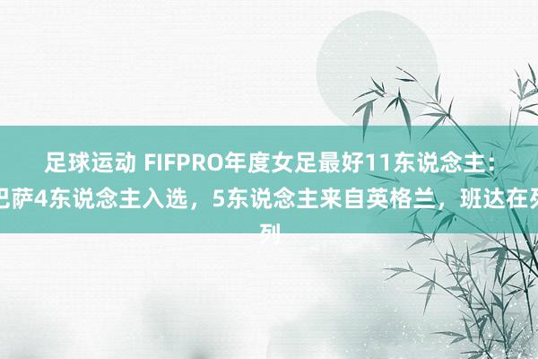 足球运动 FIFPRO年度女足最好11东说念主：巴萨4东说念主入选，5东说念主来自英格兰，班达在列