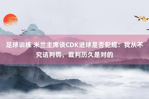 足球训练 米兰主席谈CDK进球是否犯规：我从不究诘判罚，裁判历久是对的