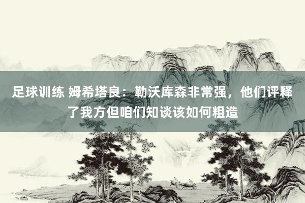 足球训练 姆希塔良：勒沃库森非常强，他们评释了我方但咱们知谈该如何粗造