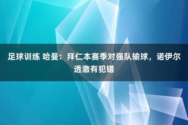 足球训练 哈曼：拜仁本赛季对强队输球，诺伊尔透澈有犯错