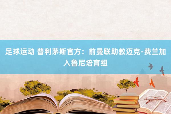 足球运动 普利茅斯官方：前曼联助教迈克-费兰加入鲁尼培育组