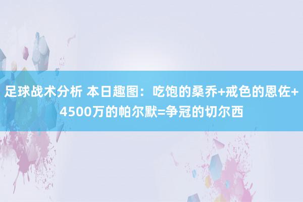 足球战术分析 本日趣图：吃饱的桑乔+戒色的恩佐+4500万的帕尔默=争冠的切尔西