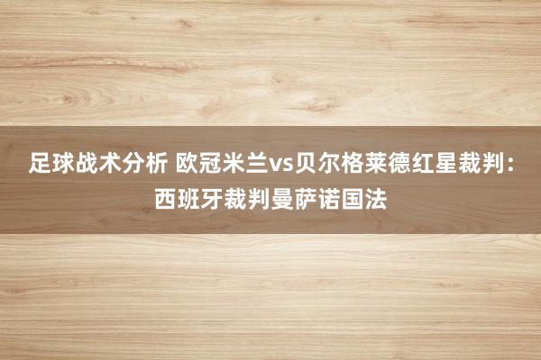 足球战术分析 欧冠米兰vs贝尔格莱德红星裁判：西班牙裁判曼萨诺国法