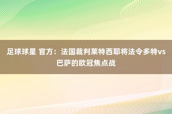 足球球星 官方：法国裁判莱特西耶将法令多特vs巴萨的欧冠焦点战