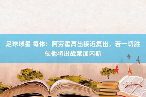 足球球星 每体：阿劳霍高出接近复出，若一切胜仗他将出战莱加内斯