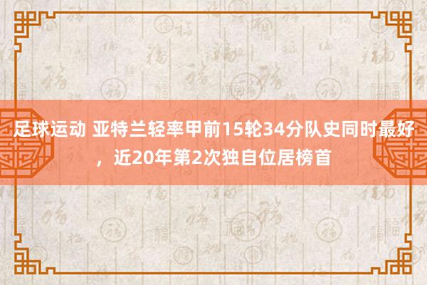 足球运动 亚特兰轻率甲前15轮34分队史同时最好，近20年第2次独自位居榜首