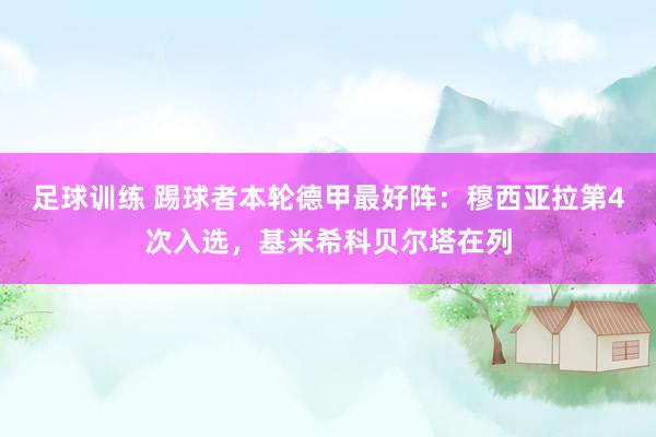 足球训练 踢球者本轮德甲最好阵：穆西亚拉第4次入选，基米希科贝尔塔在列