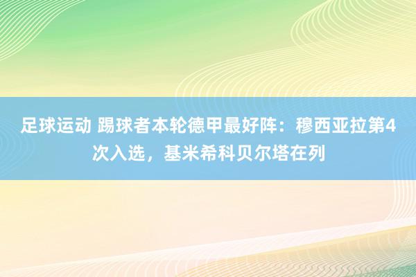 足球运动 踢球者本轮德甲最好阵：穆西亚拉第4次入选，基米希科贝尔塔在列