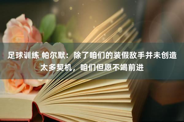 足球训练 帕尔默：除了咱们的装假敌手并未创造太多契机，咱们但愿不竭前进