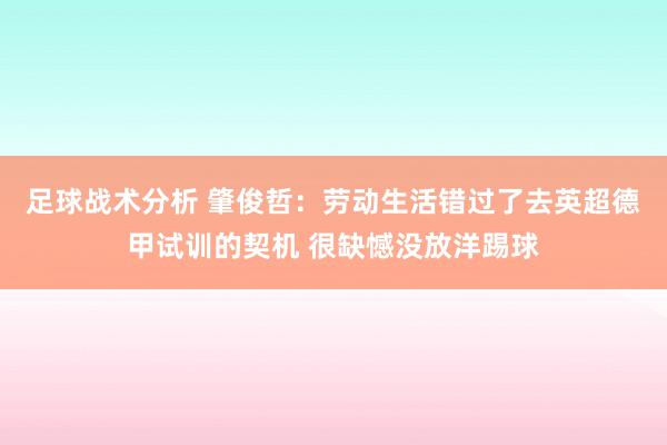 足球战术分析 肇俊哲：劳动生活错过了去英超德甲试训的契机 很缺憾没放洋踢球