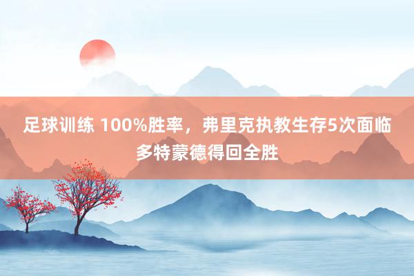 足球训练 100%胜率，弗里克执教生存5次面临多特蒙德得回全胜