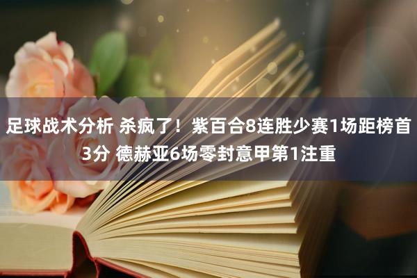 足球战术分析 杀疯了！紫百合8连胜少赛1场距榜首3分 德赫亚6场零封意甲第1注重