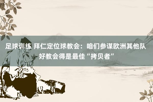 足球训练 拜仁定位球教会：咱们参谋欧洲其他队 好教会得是最佳“拷贝者”