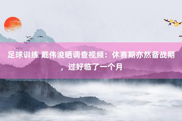 足球训练 戴伟浚晒调查视频：休赛期亦然备战期，过好临了一个月