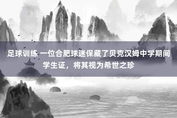 足球训练 一位合肥球迷保藏了贝克汉姆中学期间学生证，将其视为希世之珍