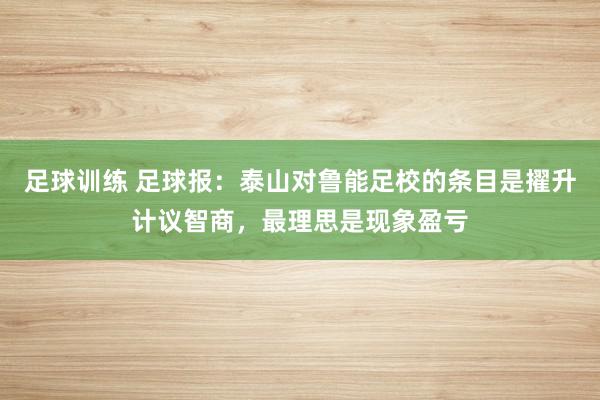 足球训练 足球报：泰山对鲁能足校的条目是擢升计议智商，最理思是现象盈亏