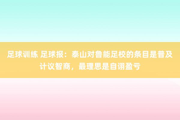 足球训练 足球报：泰山对鲁能足校的条目是普及计议智商，最理思是自诩盈亏