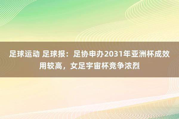 足球运动 足球报：足协申办2031年亚洲杯成效用较高，女足宇宙杯竞争浓烈