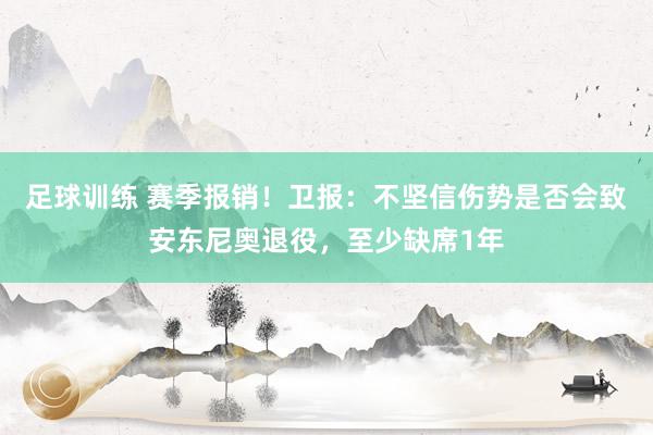 足球训练 赛季报销！卫报：不坚信伤势是否会致安东尼奥退役，至少缺席1年