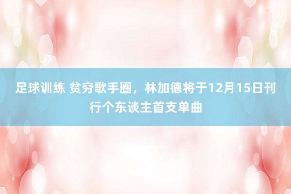 足球训练 贫穷歌手圈，林加德将于12月15日刊行个东谈主首支单曲