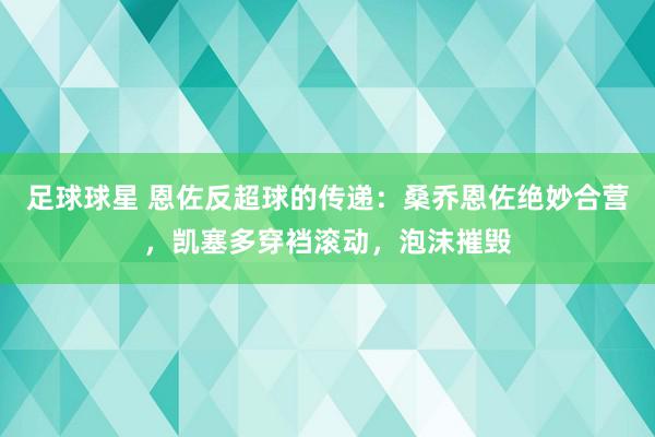 足球球星 恩佐反超球的传递：桑乔恩佐绝妙合营，凯塞多穿裆滚动，泡沫摧毁