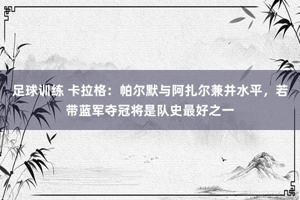 足球训练 卡拉格：帕尔默与阿扎尔兼并水平，若带蓝军夺冠将是队史最好之一