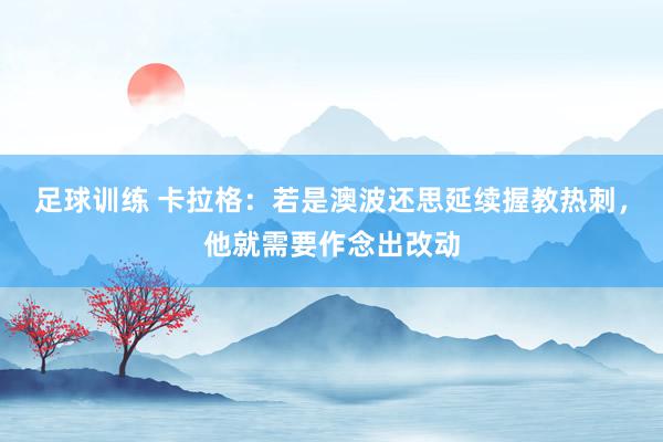 足球训练 卡拉格：若是澳波还思延续握教热刺，他就需要作念出改动