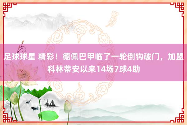 足球球星 精彩！德佩巴甲临了一轮倒钩破门，加盟科林蒂安以来14场7球4助