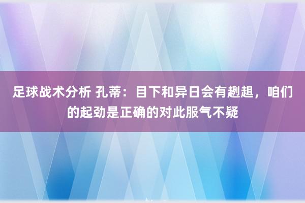 足球战术分析 孔蒂：目下和异日会有趔趄，咱们的起劲是正确的对此服气不疑