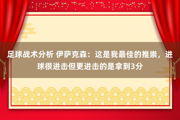 足球战术分析 伊萨克森：这是我最佳的推崇，进球很进击但更进击的是拿到3分