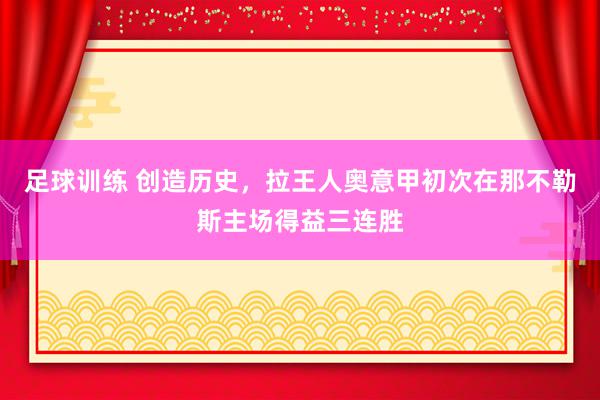 足球训练 创造历史，拉王人奥意甲初次在那不勒斯主场得益三连胜