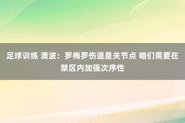 足球训练 澳波：罗梅罗伤退是关节点 咱们需要在禁区内加强次序性