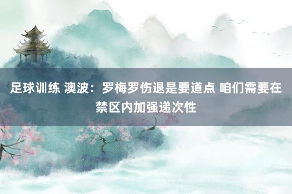 足球训练 澳波：罗梅罗伤退是要道点 咱们需要在禁区内加强递次性