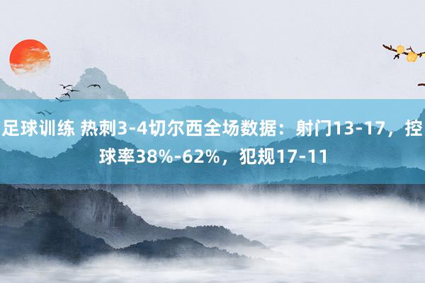 足球训练 热刺3-4切尔西全场数据：射门13-17，控球率38%-62%，犯规17-11