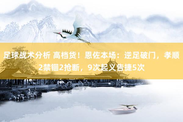 足球战术分析 高档货！恩佐本场：逆足破门，孝顺2禁锢2抢断，9次起义告捷5次