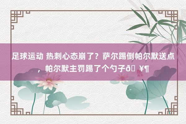 足球运动 热刺心态崩了？萨尔踢倒帕尔默送点，帕尔默主罚踢了个勺子🥶