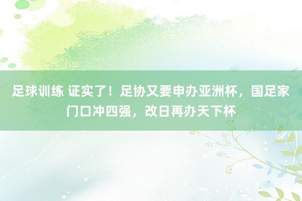 足球训练 证实了！足协又要申办亚洲杯，国足家门口冲四强，改日再办天下杯