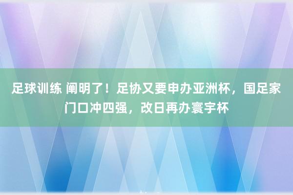 足球训练 阐明了！足协又要申办亚洲杯，国足家门口冲四强，改日再办寰宇杯