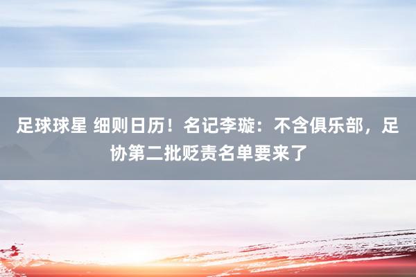 足球球星 细则日历！名记李璇：不含俱乐部，足协第二批贬责名单要来了