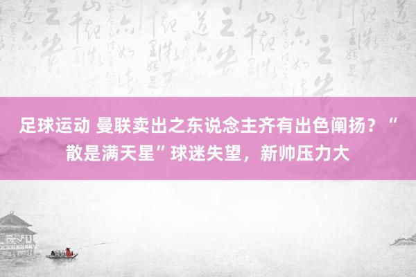 足球运动 曼联卖出之东说念主齐有出色阐扬？“散是满天星”球迷失望，新帅压力大